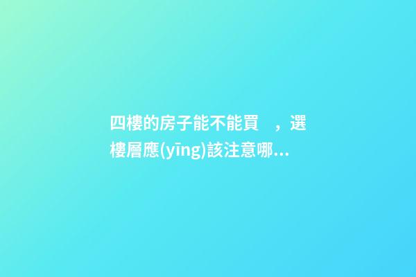 四樓的房子能不能買，選樓層應(yīng)該注意哪些因素